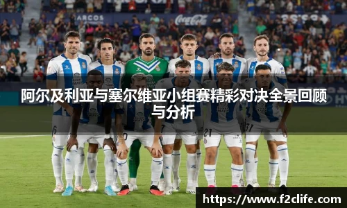 阿尔及利亚与塞尔维亚小组赛精彩对决全景回顾与分析