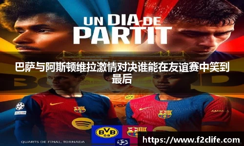 巴萨与阿斯顿维拉激情对决谁能在友谊赛中笑到最后